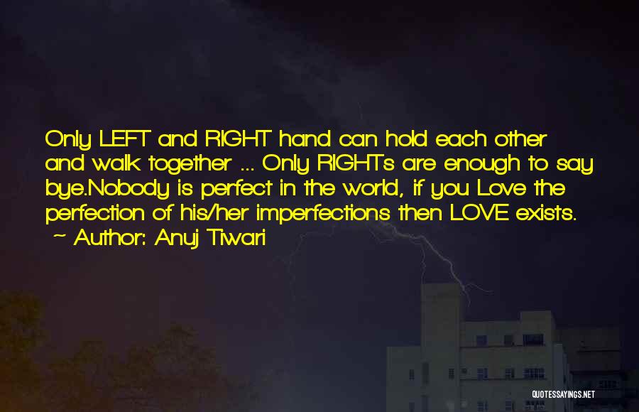 Anuj Tiwari Quotes: Only Left And Right Hand Can Hold Each Other And Walk Together ... Only Rights Are Enough To Say Bye.nobody