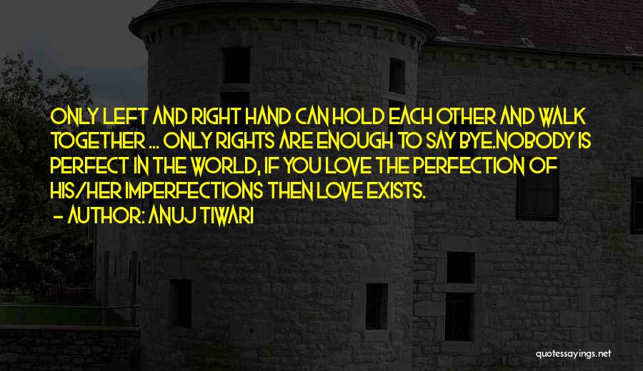 Anuj Tiwari Quotes: Only Left And Right Hand Can Hold Each Other And Walk Together ... Only Rights Are Enough To Say Bye.nobody