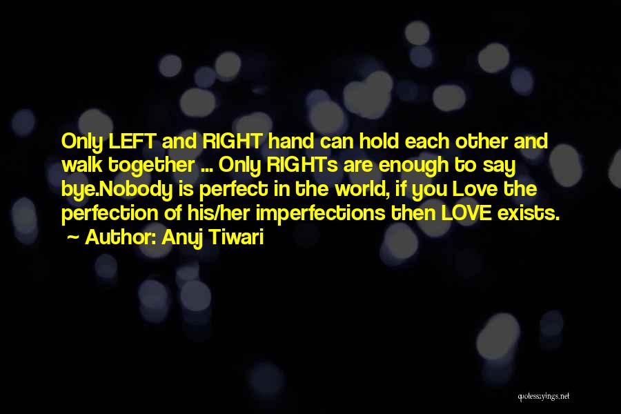 Anuj Tiwari Quotes: Only Left And Right Hand Can Hold Each Other And Walk Together ... Only Rights Are Enough To Say Bye.nobody