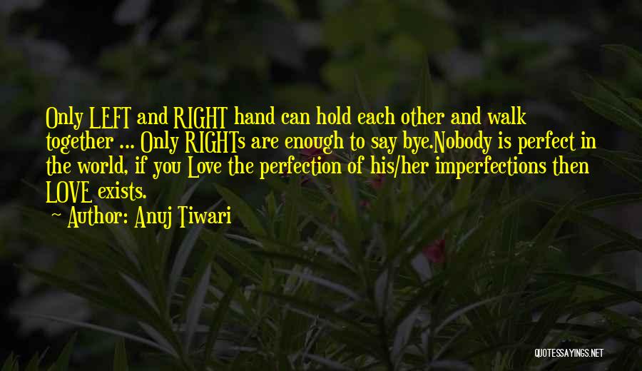 Anuj Tiwari Quotes: Only Left And Right Hand Can Hold Each Other And Walk Together ... Only Rights Are Enough To Say Bye.nobody