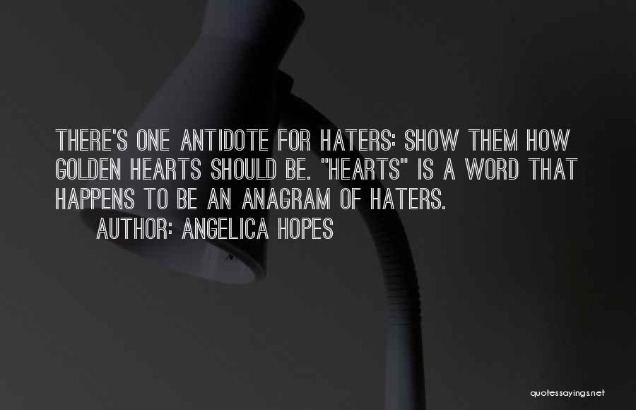 Angelica Hopes Quotes: There's One Antidote For Haters: Show Them How Golden Hearts Should Be. Hearts Is A Word That Happens To Be