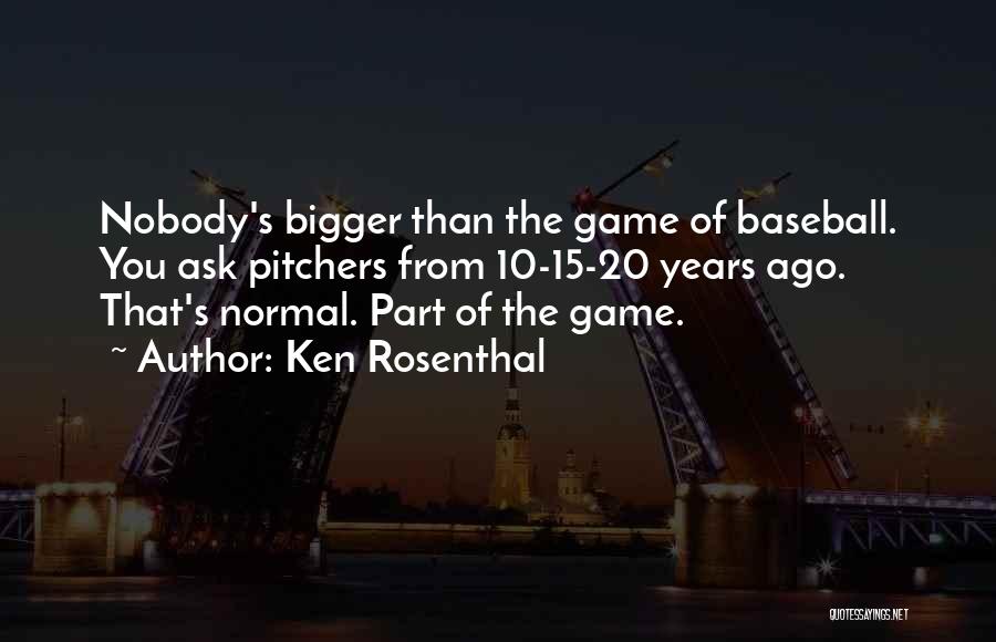 Ken Rosenthal Quotes: Nobody's Bigger Than The Game Of Baseball. You Ask Pitchers From 10-15-20 Years Ago. That's Normal. Part Of The Game.