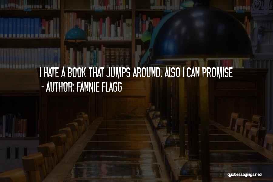 Fannie Flagg Quotes: I Hate A Book That Jumps Around. Also I Can Promise