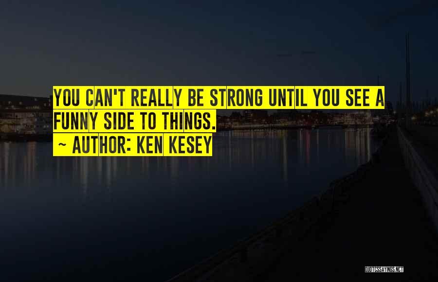 Ken Kesey Quotes: You Can't Really Be Strong Until You See A Funny Side To Things.