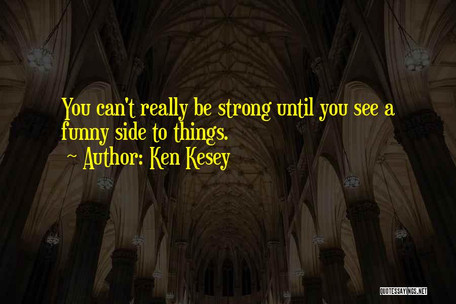 Ken Kesey Quotes: You Can't Really Be Strong Until You See A Funny Side To Things.