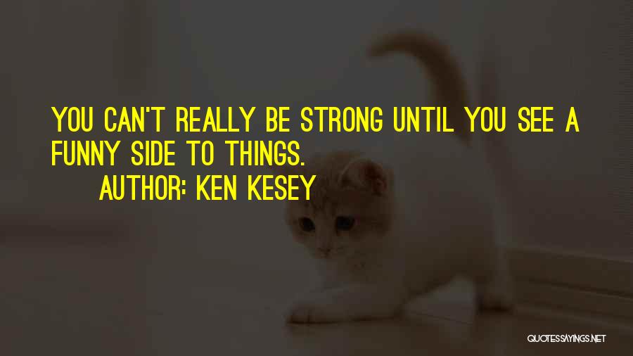 Ken Kesey Quotes: You Can't Really Be Strong Until You See A Funny Side To Things.