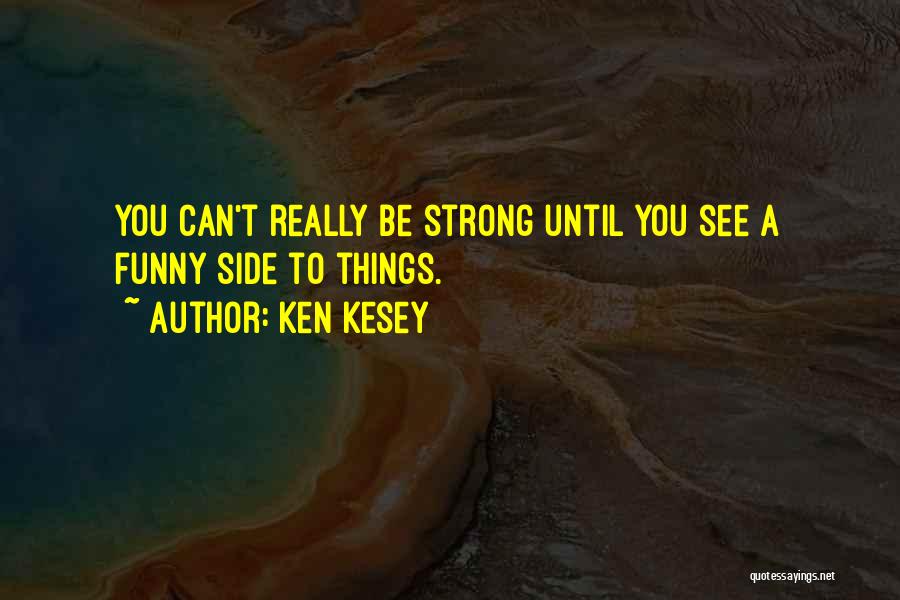 Ken Kesey Quotes: You Can't Really Be Strong Until You See A Funny Side To Things.