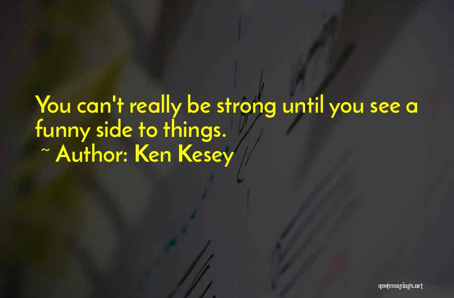 Ken Kesey Quotes: You Can't Really Be Strong Until You See A Funny Side To Things.