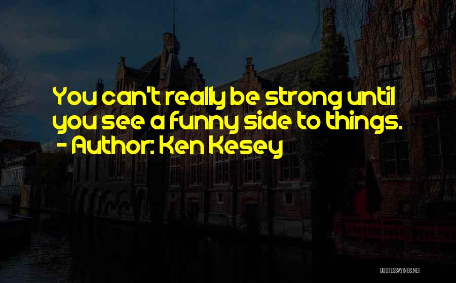 Ken Kesey Quotes: You Can't Really Be Strong Until You See A Funny Side To Things.