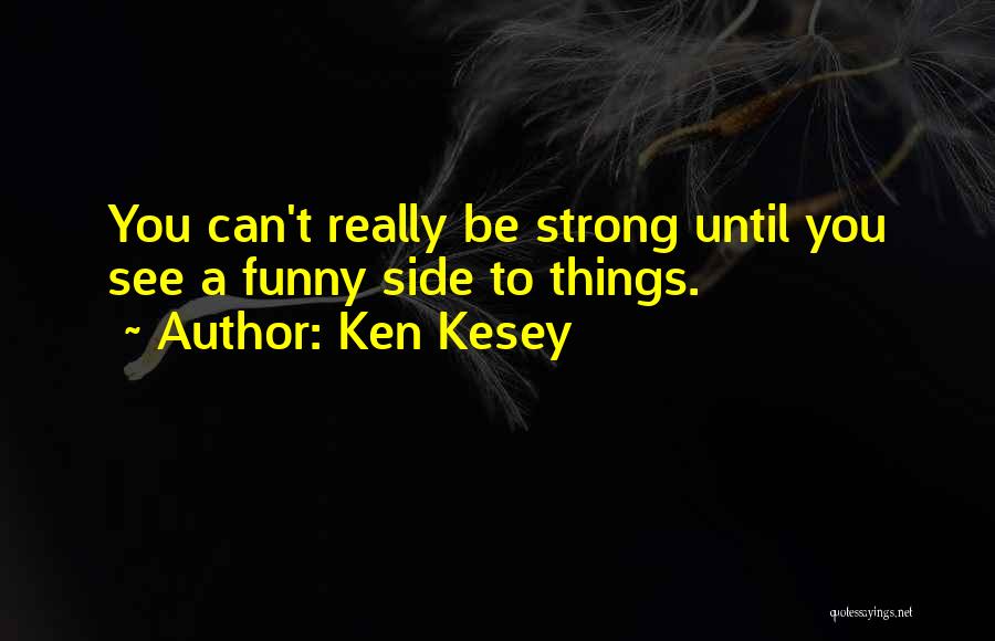 Ken Kesey Quotes: You Can't Really Be Strong Until You See A Funny Side To Things.
