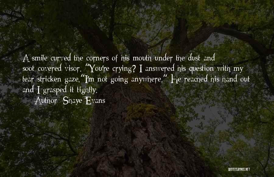 Shaye Evans Quotes: A Smile Curved The Corners Of His Mouth Under The Dust-and Soot-covered Visor. You're Crying? I Answered His Question With