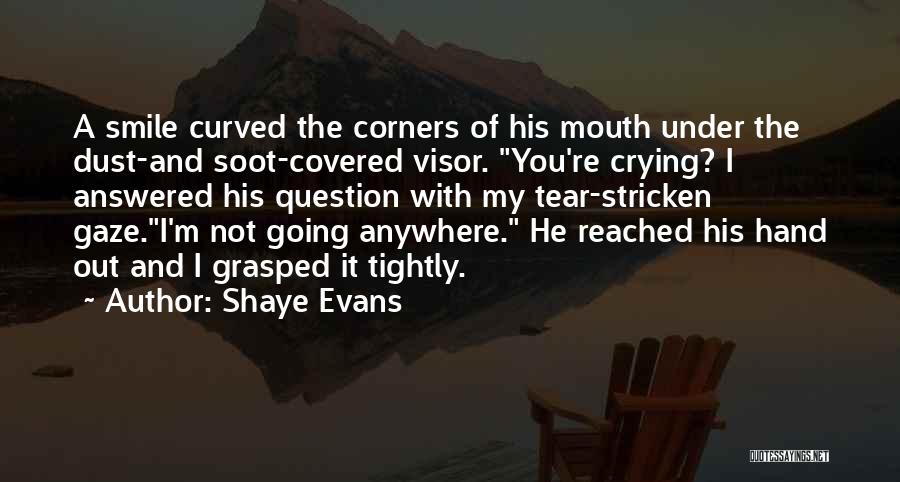 Shaye Evans Quotes: A Smile Curved The Corners Of His Mouth Under The Dust-and Soot-covered Visor. You're Crying? I Answered His Question With