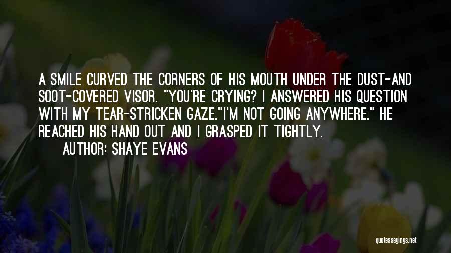 Shaye Evans Quotes: A Smile Curved The Corners Of His Mouth Under The Dust-and Soot-covered Visor. You're Crying? I Answered His Question With