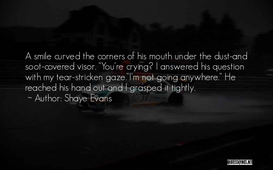 Shaye Evans Quotes: A Smile Curved The Corners Of His Mouth Under The Dust-and Soot-covered Visor. You're Crying? I Answered His Question With