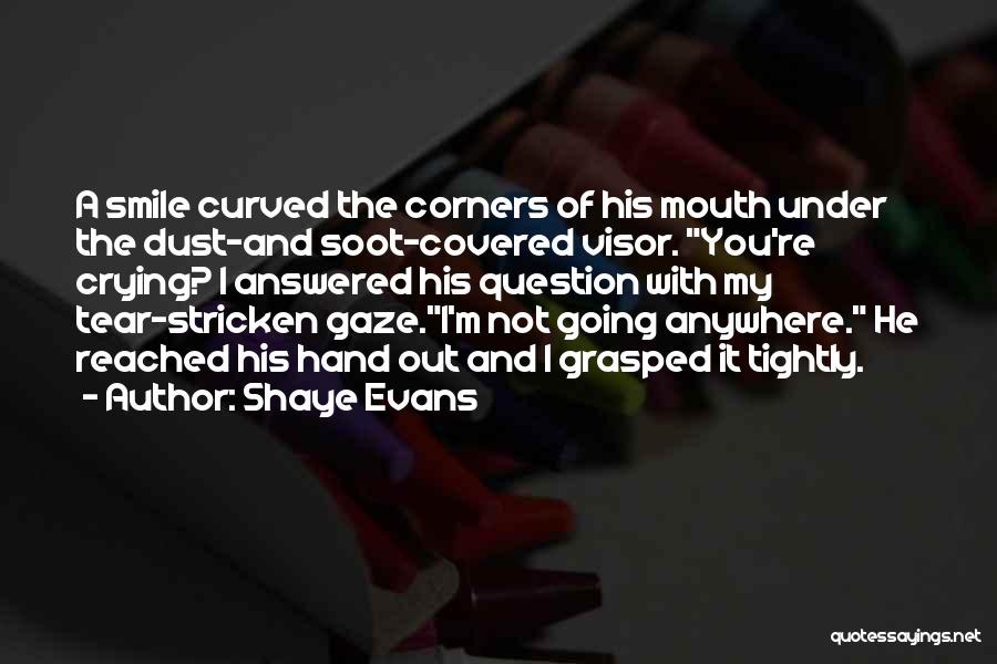 Shaye Evans Quotes: A Smile Curved The Corners Of His Mouth Under The Dust-and Soot-covered Visor. You're Crying? I Answered His Question With