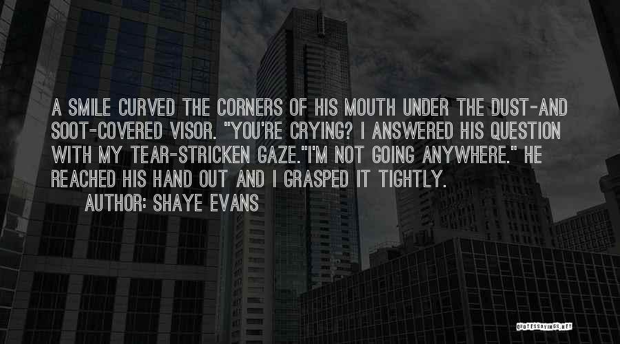 Shaye Evans Quotes: A Smile Curved The Corners Of His Mouth Under The Dust-and Soot-covered Visor. You're Crying? I Answered His Question With