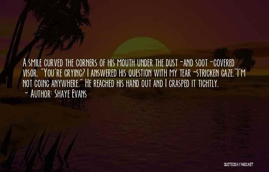 Shaye Evans Quotes: A Smile Curved The Corners Of His Mouth Under The Dust-and Soot-covered Visor. You're Crying? I Answered His Question With