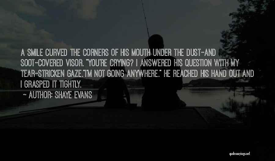 Shaye Evans Quotes: A Smile Curved The Corners Of His Mouth Under The Dust-and Soot-covered Visor. You're Crying? I Answered His Question With