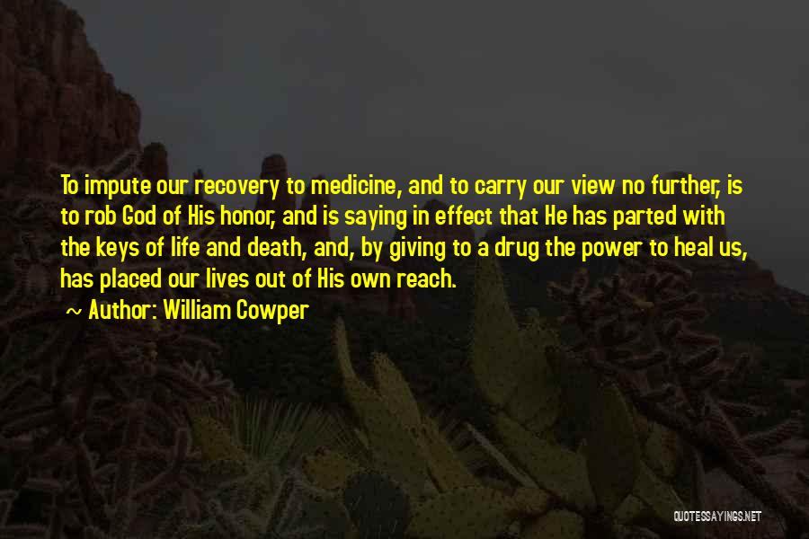 William Cowper Quotes: To Impute Our Recovery To Medicine, And To Carry Our View No Further, Is To Rob God Of His Honor,