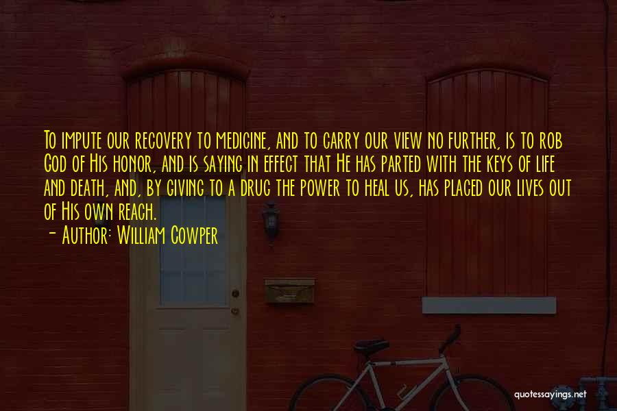 William Cowper Quotes: To Impute Our Recovery To Medicine, And To Carry Our View No Further, Is To Rob God Of His Honor,