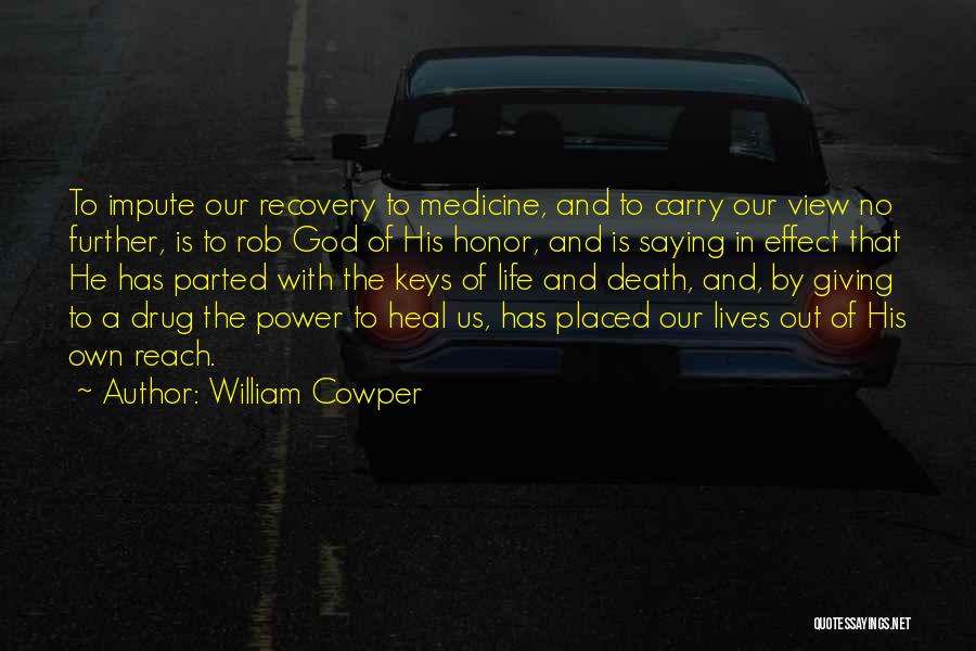 William Cowper Quotes: To Impute Our Recovery To Medicine, And To Carry Our View No Further, Is To Rob God Of His Honor,