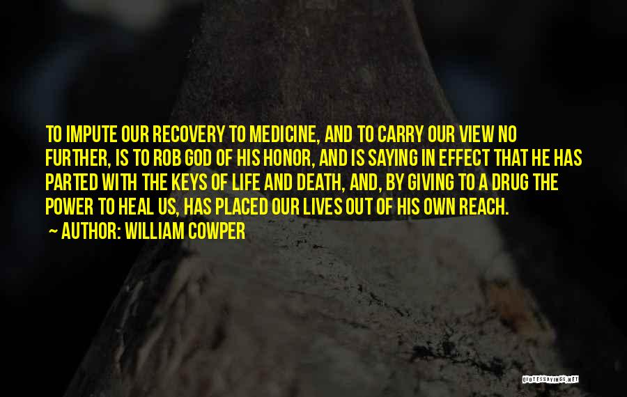 William Cowper Quotes: To Impute Our Recovery To Medicine, And To Carry Our View No Further, Is To Rob God Of His Honor,