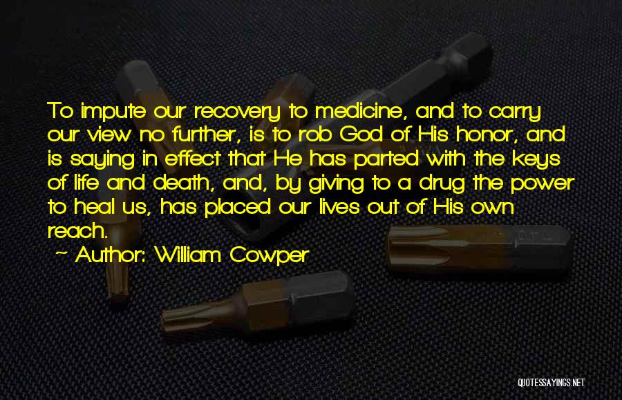 William Cowper Quotes: To Impute Our Recovery To Medicine, And To Carry Our View No Further, Is To Rob God Of His Honor,