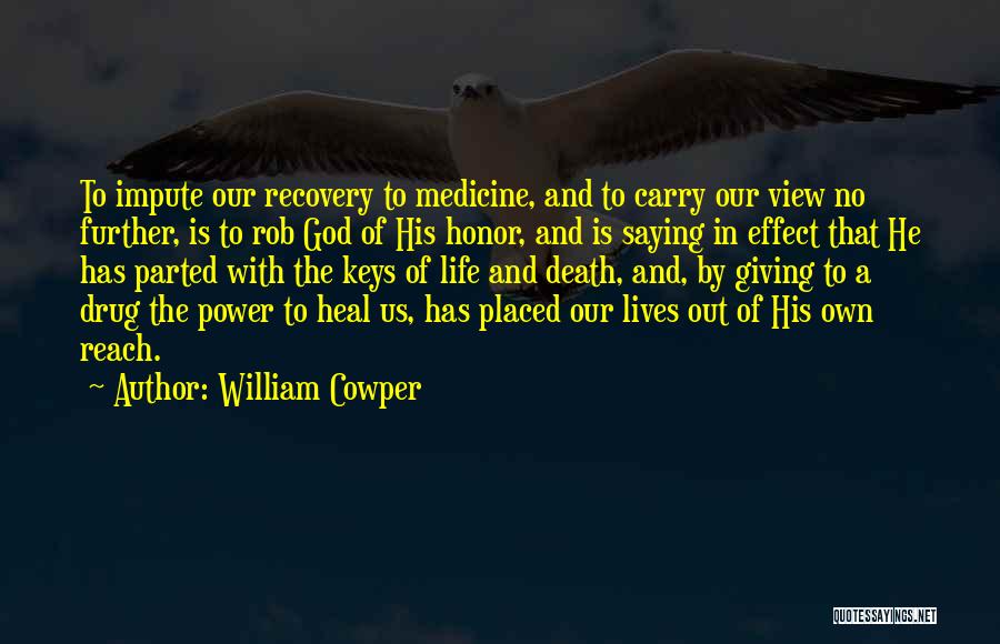 William Cowper Quotes: To Impute Our Recovery To Medicine, And To Carry Our View No Further, Is To Rob God Of His Honor,