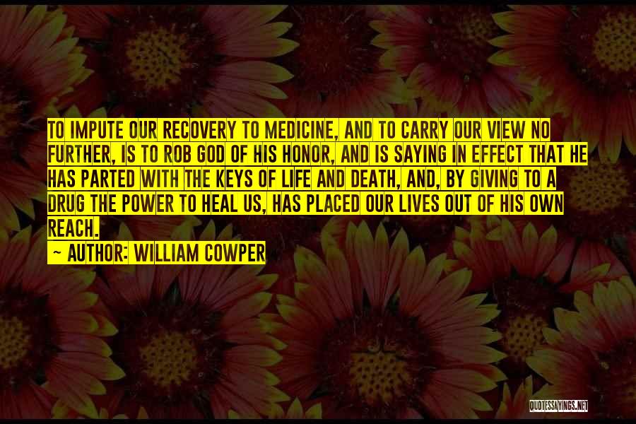 William Cowper Quotes: To Impute Our Recovery To Medicine, And To Carry Our View No Further, Is To Rob God Of His Honor,