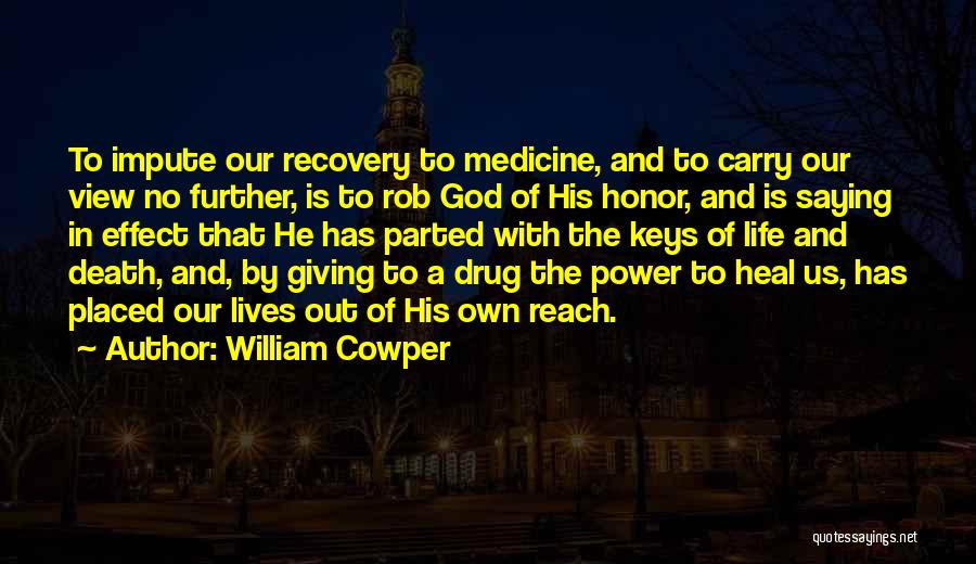 William Cowper Quotes: To Impute Our Recovery To Medicine, And To Carry Our View No Further, Is To Rob God Of His Honor,