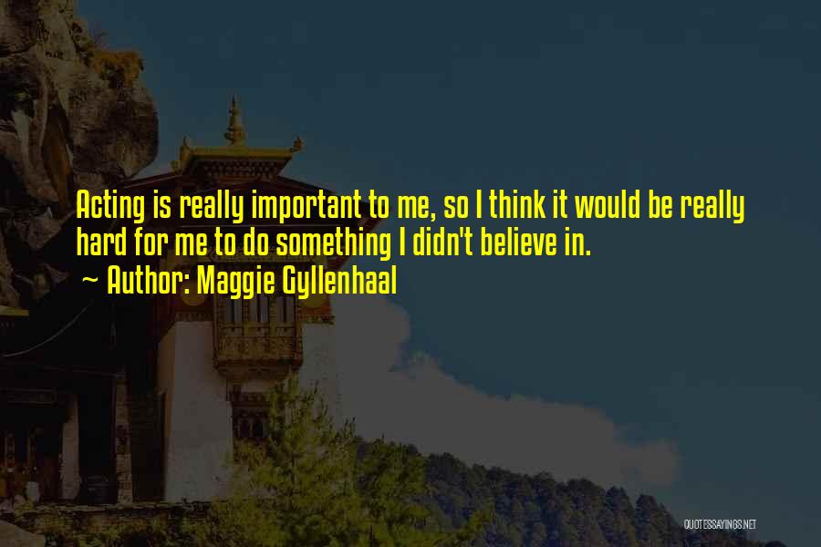 Maggie Gyllenhaal Quotes: Acting Is Really Important To Me, So I Think It Would Be Really Hard For Me To Do Something I