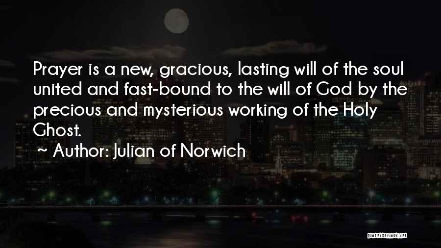 Julian Of Norwich Quotes: Prayer Is A New, Gracious, Lasting Will Of The Soul United And Fast-bound To The Will Of God By The