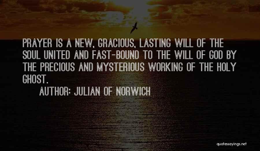 Julian Of Norwich Quotes: Prayer Is A New, Gracious, Lasting Will Of The Soul United And Fast-bound To The Will Of God By The