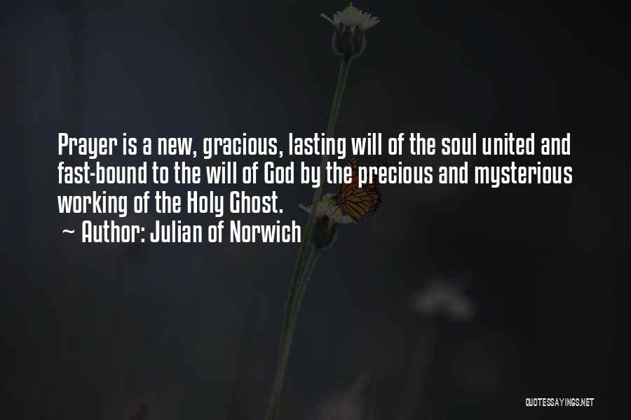 Julian Of Norwich Quotes: Prayer Is A New, Gracious, Lasting Will Of The Soul United And Fast-bound To The Will Of God By The
