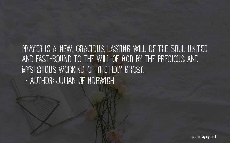 Julian Of Norwich Quotes: Prayer Is A New, Gracious, Lasting Will Of The Soul United And Fast-bound To The Will Of God By The