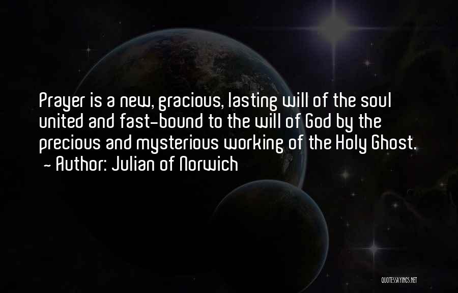 Julian Of Norwich Quotes: Prayer Is A New, Gracious, Lasting Will Of The Soul United And Fast-bound To The Will Of God By The