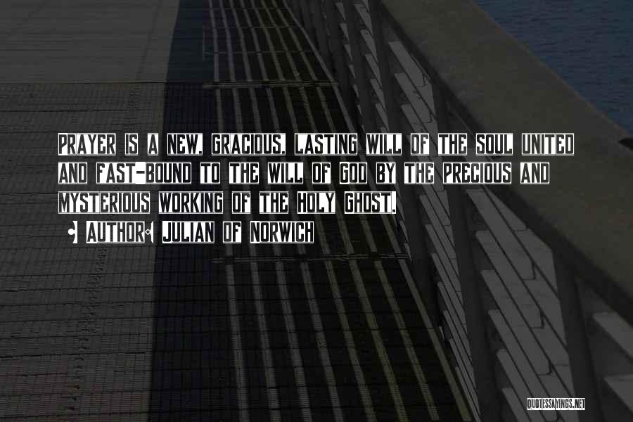 Julian Of Norwich Quotes: Prayer Is A New, Gracious, Lasting Will Of The Soul United And Fast-bound To The Will Of God By The
