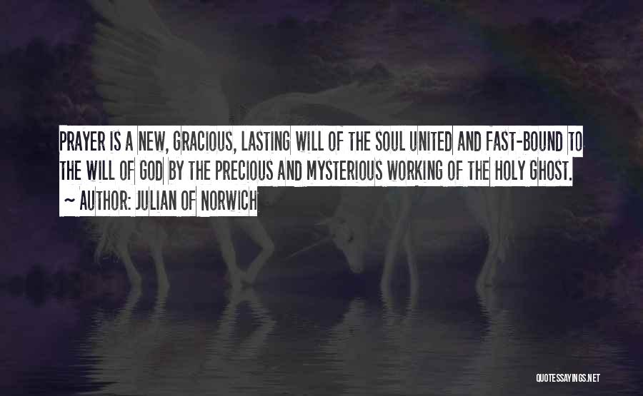 Julian Of Norwich Quotes: Prayer Is A New, Gracious, Lasting Will Of The Soul United And Fast-bound To The Will Of God By The