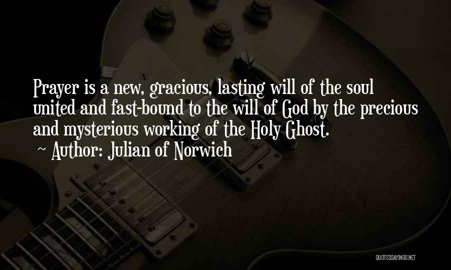 Julian Of Norwich Quotes: Prayer Is A New, Gracious, Lasting Will Of The Soul United And Fast-bound To The Will Of God By The