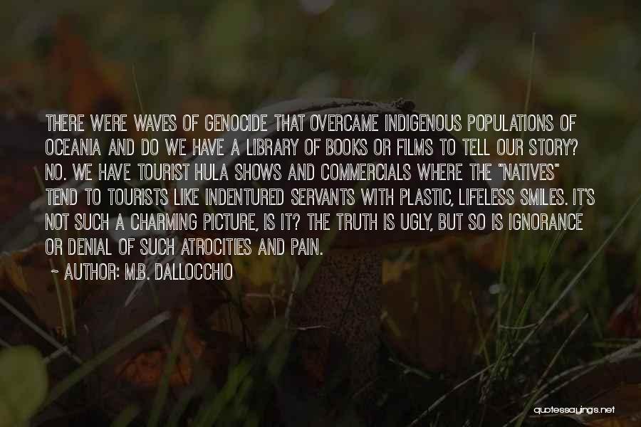 M.B. Dallocchio Quotes: There Were Waves Of Genocide That Overcame Indigenous Populations Of Oceania And Do We Have A Library Of Books Or