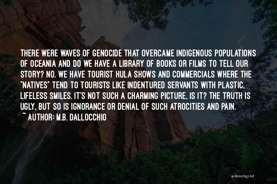 M.B. Dallocchio Quotes: There Were Waves Of Genocide That Overcame Indigenous Populations Of Oceania And Do We Have A Library Of Books Or