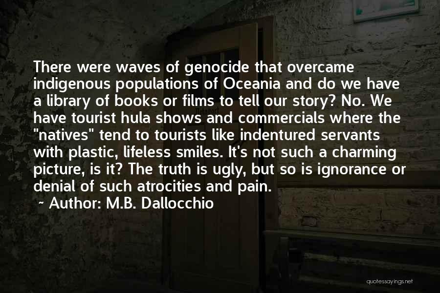 M.B. Dallocchio Quotes: There Were Waves Of Genocide That Overcame Indigenous Populations Of Oceania And Do We Have A Library Of Books Or