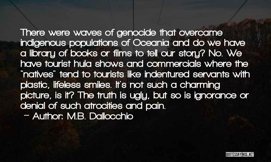 M.B. Dallocchio Quotes: There Were Waves Of Genocide That Overcame Indigenous Populations Of Oceania And Do We Have A Library Of Books Or