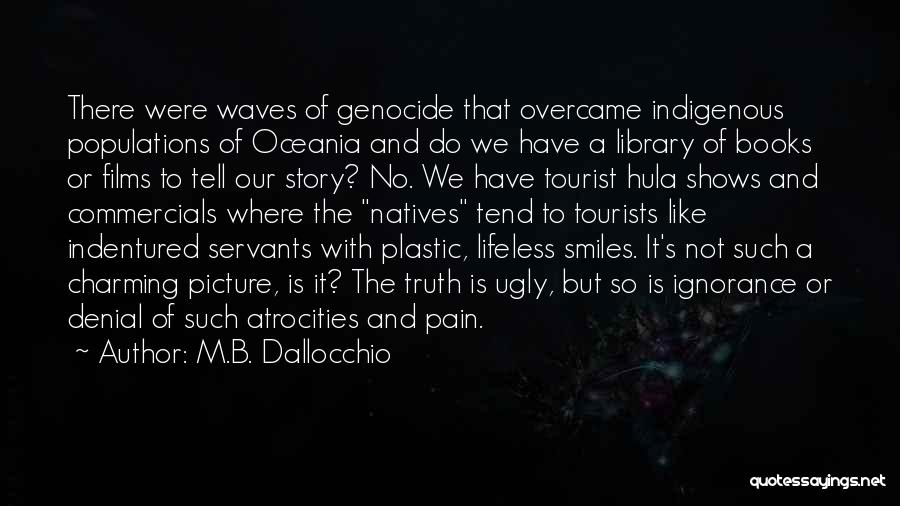 M.B. Dallocchio Quotes: There Were Waves Of Genocide That Overcame Indigenous Populations Of Oceania And Do We Have A Library Of Books Or