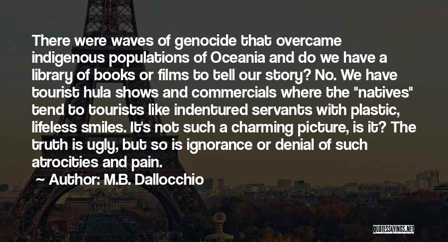 M.B. Dallocchio Quotes: There Were Waves Of Genocide That Overcame Indigenous Populations Of Oceania And Do We Have A Library Of Books Or