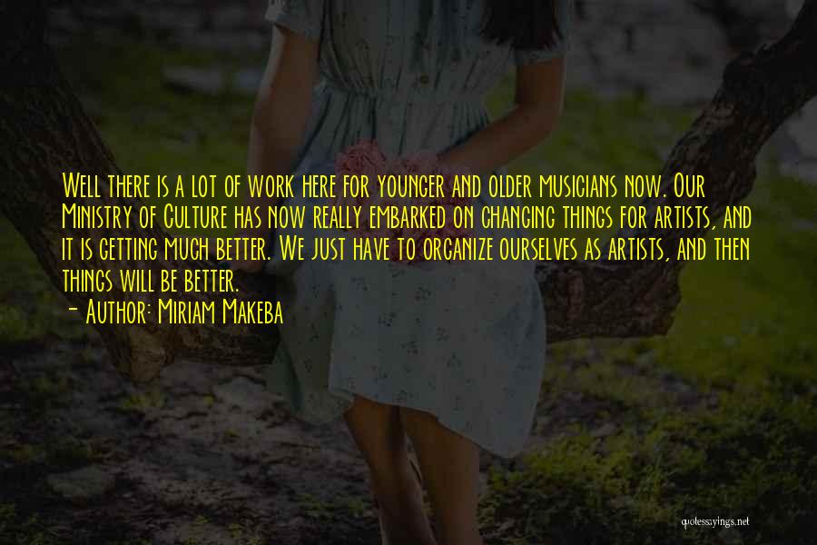Miriam Makeba Quotes: Well There Is A Lot Of Work Here For Younger And Older Musicians Now. Our Ministry Of Culture Has Now