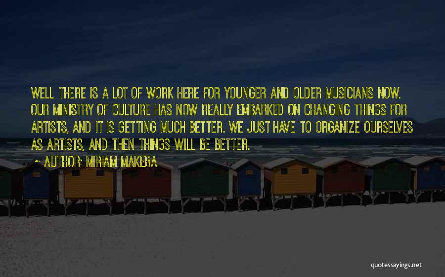 Miriam Makeba Quotes: Well There Is A Lot Of Work Here For Younger And Older Musicians Now. Our Ministry Of Culture Has Now