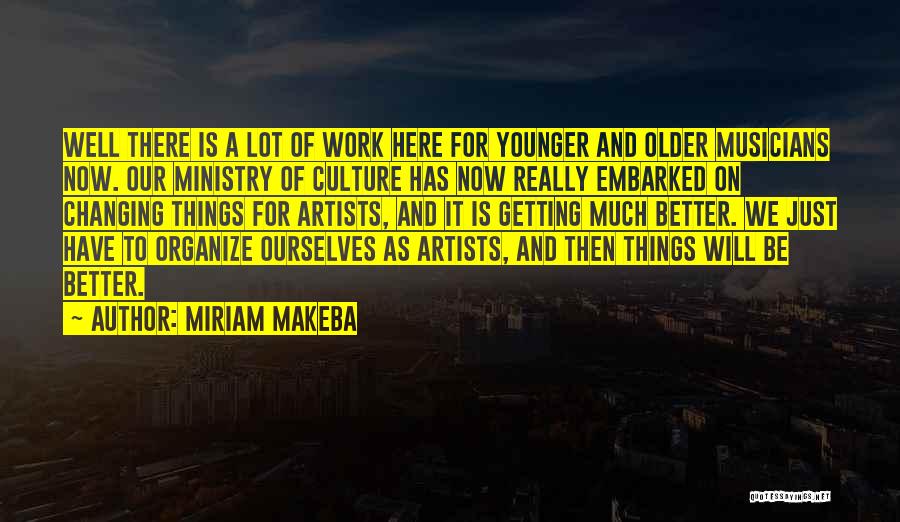 Miriam Makeba Quotes: Well There Is A Lot Of Work Here For Younger And Older Musicians Now. Our Ministry Of Culture Has Now