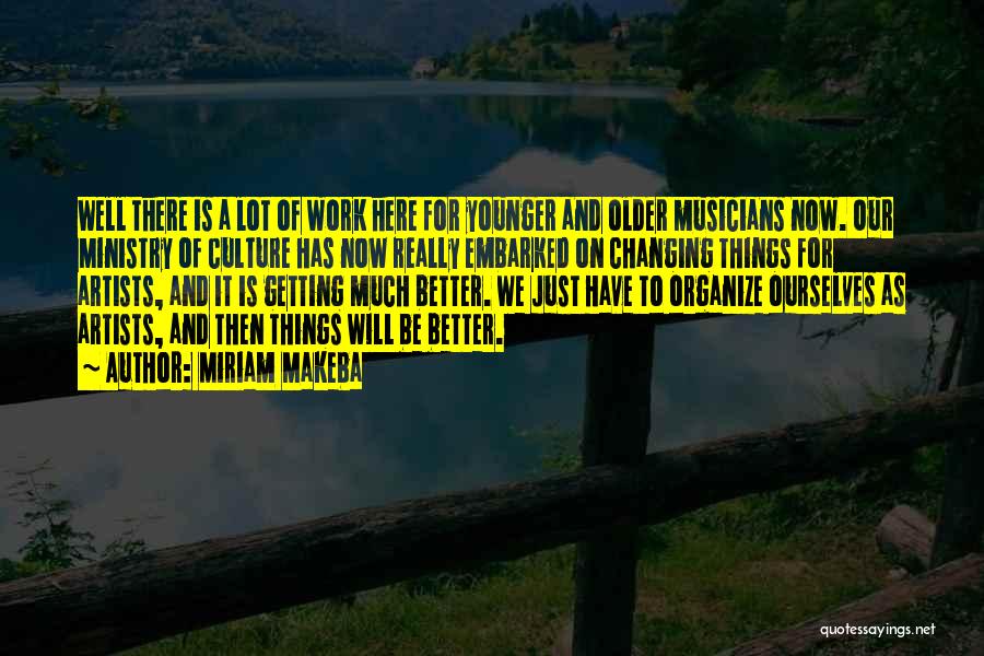 Miriam Makeba Quotes: Well There Is A Lot Of Work Here For Younger And Older Musicians Now. Our Ministry Of Culture Has Now