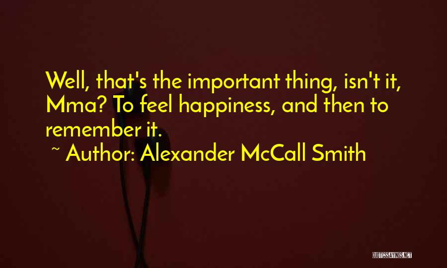Alexander McCall Smith Quotes: Well, That's The Important Thing, Isn't It, Mma? To Feel Happiness, And Then To Remember It.